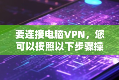 要连接电脑VPN，您可以按照以下步骤操作