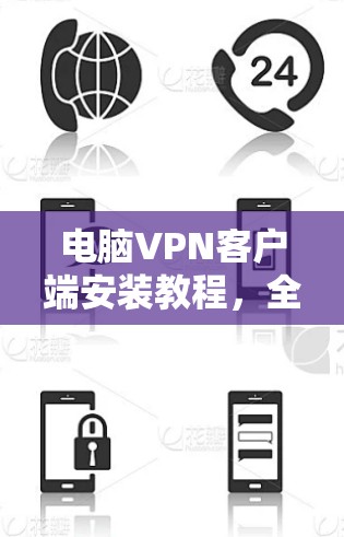电脑VPN客户端安装教程，全面解析与最佳实践