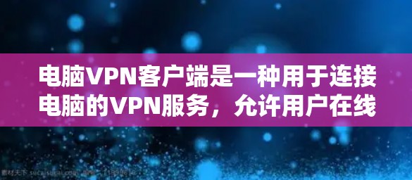 电脑VPN客户端是一种用于连接电脑的VPN服务，允许用户在线访问互联网服务。以下是几个常用的电脑VPN客户端