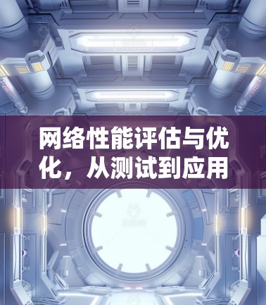 网络性能评估与优化，从测试到应用