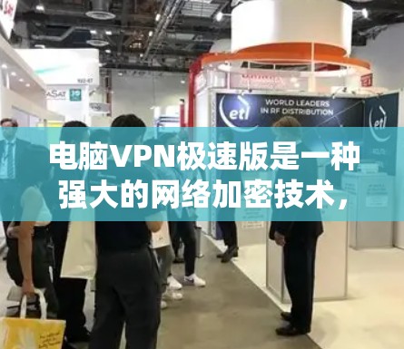电脑VPN极速版是一种强大的网络加密技术，允许用户访问外部来源的数据和资源。以下是详细的步骤和信息，帮助你更好地理解和使用电脑VPN极速版