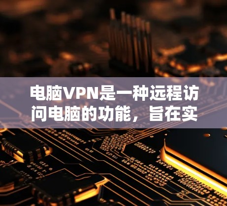 电脑VPN是一种远程访问电脑的功能，旨在实现在线操作和远程访问。以下是对电脑VPN功能的详细介绍