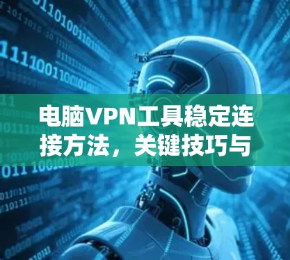电脑VPN工具稳定连接方法，关键技巧与最佳实践