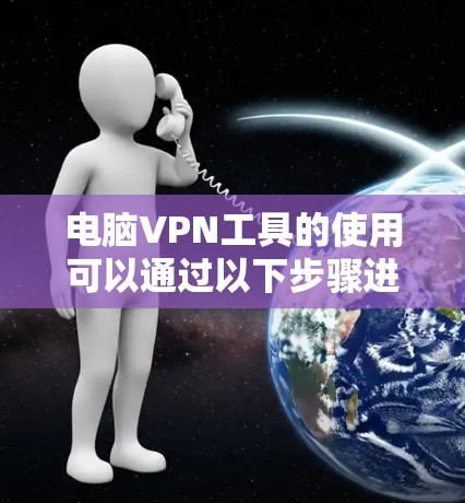 电脑VPN工具的使用可以通过以下步骤进行，结合基础操作和高级配置来实现