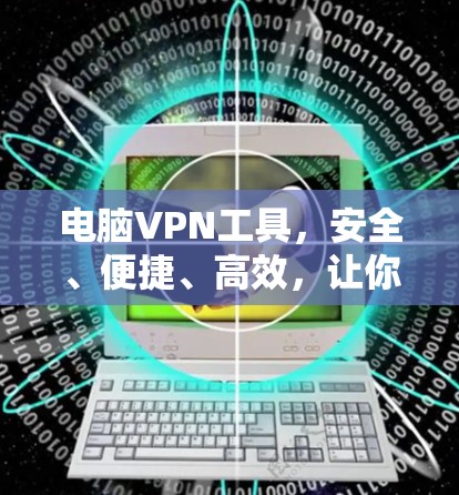 电脑VPN工具，安全、便捷、高效，让你的电脑成为VPN的私人通道