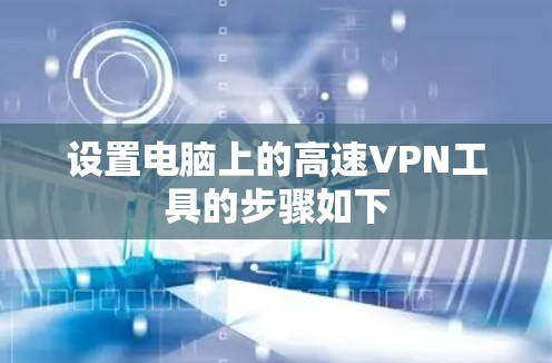 设置电脑上的高速VPN工具的步骤如下