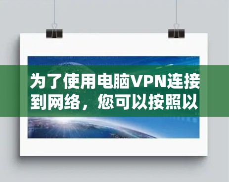 为了使用电脑VPN连接到网络,您可以按照以下步骤进行操作 为了使用电脑VPN连接到网络,您可以按照以下步骤进行操作