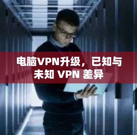 电脑VPN升级，已知与未知 VPN 差异