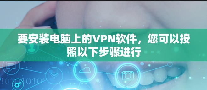 要安装电脑上的VPN软件，您可以按照以下步骤进行