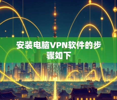 安装电脑VPN软件的步骤如下