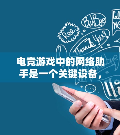 电竞游戏中的网络助手是一个关键设备,其作用和特性在不同方面都有重要影响。以下是对该问题的分步解释和答案 电竞游戏中的网络助手是一个关键设备,其作用和特性在不同方面都有重要影响。以下是对该问题的分步解释和答案