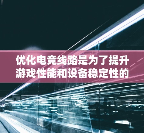 优化电竞线路是为了提升游戏性能和设备稳定性的关键步骤。以下是一个系统化的优化流程