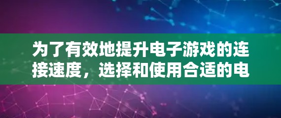 为了有效地提升电子游戏的连接速度,选择和使用合适的电竞线路加速软件是一个关键步骤。以下是一些步骤性的指南,帮助你更好地理解和使用电竞线路加速软件 为了有效地提升电子游戏的连接速度,选择和使用合适的电竞线路加速软件是一个关键步骤。以下是一些步骤性的指南,帮助你更好地理解和使用电竞线路加速软件