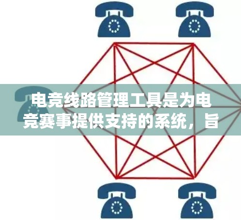 电竞线路管理工具是为电竞赛事提供支持的系统，旨在帮助组织者和参与者高效执行比赛。以下是对这些工具的详细分析