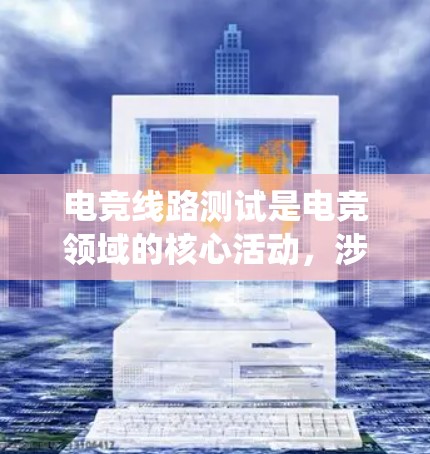 电竞线路测试是电竞领域的核心活动，涉及游戏设计、硬件测试和系统优化等多个方面。以下是详细的步骤和注意事项