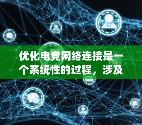 优化电竞网络连接是一个系统性的过程，涉及硬件、软件、网络配置和 games 的优化等多个方面。以下是一个系统化的优化步骤指南