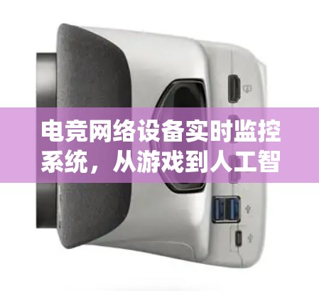 电竞网络设备实时监控系统，从游戏到人工智能的未来威胁防护