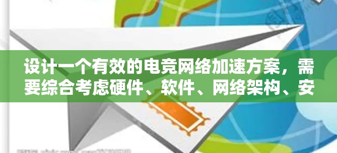 设计一个有效的电竞网络加速方案，需要综合考虑硬件、软件、网络架构、安全性、网络优化和用户体验等多个方面。以下是一个结构化的解决方案