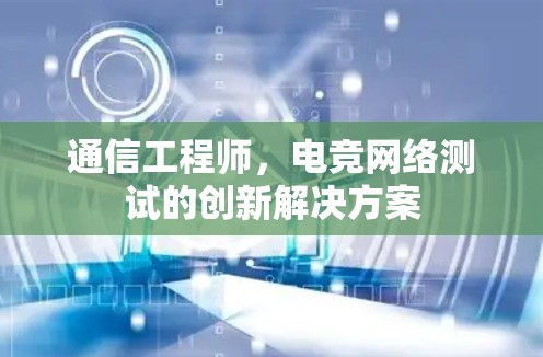 通信工程师，电竞网络测试的创新解决方案