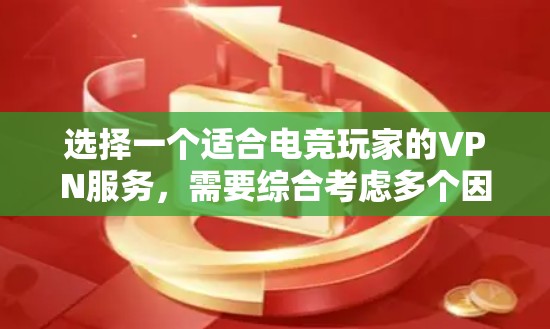 选择一个适合电竞玩家的VPN服务，需要综合考虑多个因素，包括速度、安全性、支持的设备、文件类型、24小时访问的必要性以及个人偏好。以下是一些详细的建议，帮助你做出明智的选择