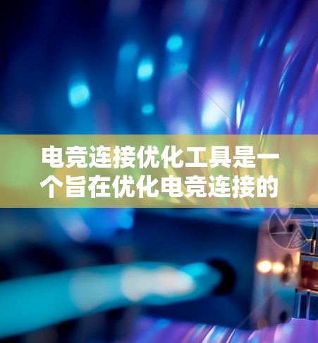 电竞连接优化工具是一个旨在优化电竞连接的工具，帮助玩家提升连接效率和公平性。以下是对该工具的详细介绍