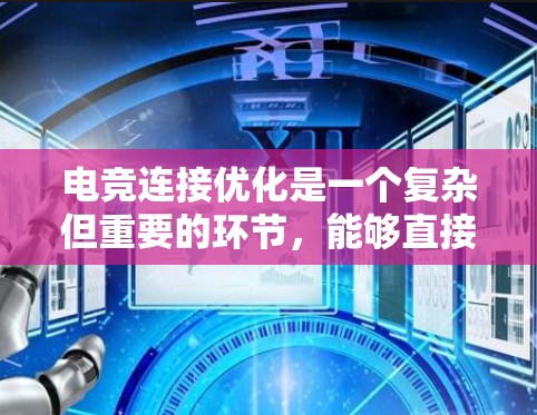 电竞连接优化是一个复杂但重要的环节，能够直接影响比赛的流畅度和稳定性。以下是一些优化电竞连接的关键方面