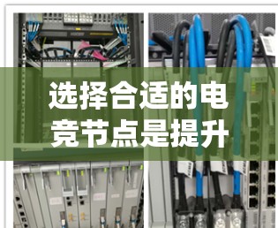 选择合适的电竞节点是提升游戏体验和效率的关键步骤。以下是一个有条理的步骤指南，帮助您系统地进行节点选择