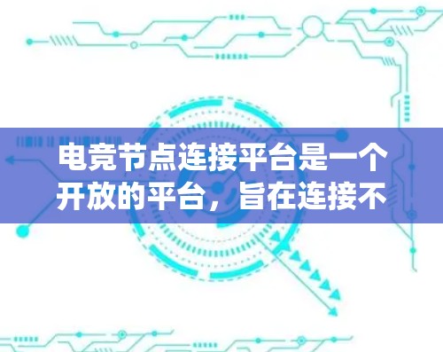 电竞节点连接平台是一个开放的平台，旨在连接不同电竞节点之间的节点，提供节点间的连接、资源分享、实时比分等 functionality。以下是该平台的详细设计