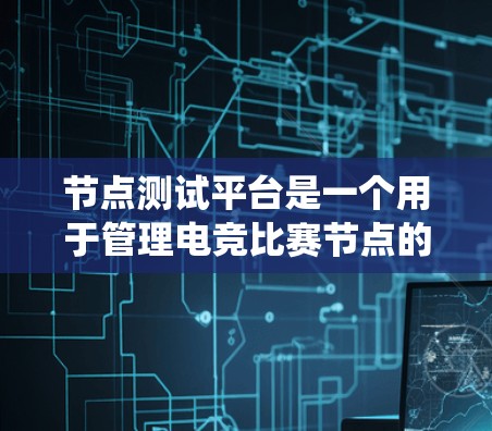 节点测试平台是一个用于管理电竞比赛节点的工具,旨在确保比赛的公平性和公正性。以下是一个系统性的总结,涵盖节点测试平台的基本信息、功能、应用场景、优缺点以及未来的发展方向 节点测试平台是一个用于管理电竞比赛节点的工具,旨在确保比赛的公平性和公正性。以下是一个系统性的总结,涵盖节点测试平台的基本信息、功能、应用场景、优缺点以及未来的发展方向