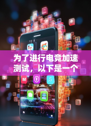 为了进行电竞加速测试，以下是一个有条理的指南，帮助你系统地进行和评估该过程