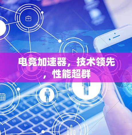 电竞加速器，技术领先，性能超群