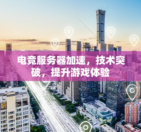 电竞服务器加速，技术突破，提升游戏体验