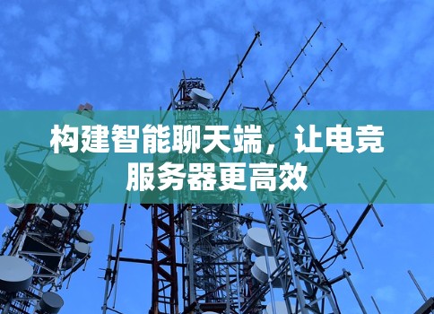 构建智能聊天端，让电竞服务器更高效