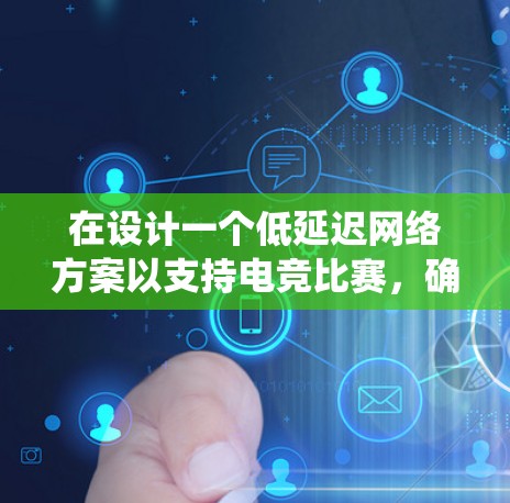 在设计一个低延迟网络方案以支持电竞比赛，确保实时性和观众体验，可以从以下几个方面进行系统性分析和设计
