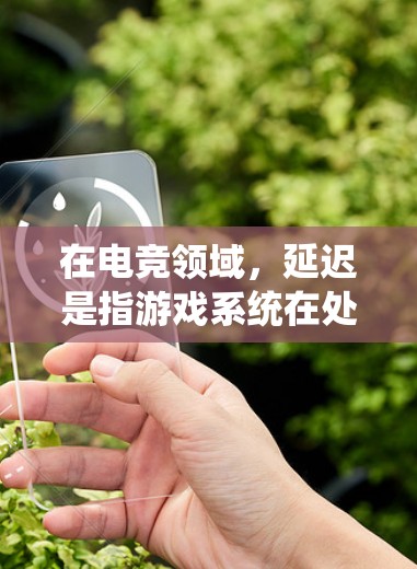 在电竞领域，延迟是指游戏系统在处理数据或绘图时所延迟的时间，对比赛表现和视觉效果产生重要影响。以下是对延迟的详细分析和解决方案