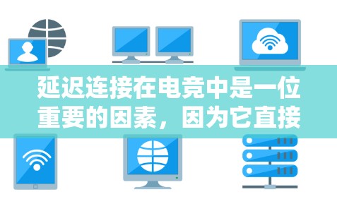 延迟连接在电竞中是一位重要的因素,因为它直接影响游戏的流畅性和体验。以下是一些解决延迟连接的方法 延迟连接在电竞中是一位重要的因素,因为它直接影响游戏的流畅性和体验。以下是一些解决延迟连接的方法