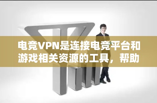 电竞VPN是连接电竞平台和游戏相关资源的工具，帮助用户方便地观看比赛、下载游戏和学习相关知识。以下是几种常用电竞VPN工具及其特点