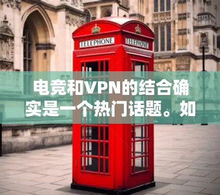 电竞和VPN的结合确实是一个热门话题。如果你对电竞有深厚的兴趣，并且对高质量的视频内容有较高要求，以下是一些推荐的电竞VPN选项，他们提供高质量的视频内容，适合你观看各种电竞比赛和游戏