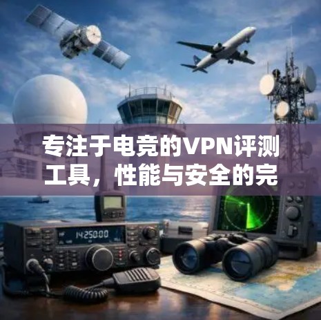 专注于电竞的VPN评测工具,性能与安全的完美结合 专注于电竞的VPN评测工具,性能与安全的完美结合