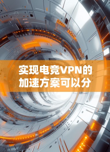 实现电竞VPN的加速方案可以分为以下几个步骤，帮助您高效地优化体验