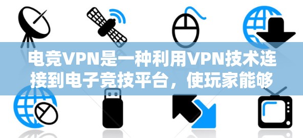 电竞VPN是一种利用VPN技术连接到电子竞技平台，使玩家能够方便地进行游戏和比赛的网络服务。以下是关于电竞VPN的详细分析