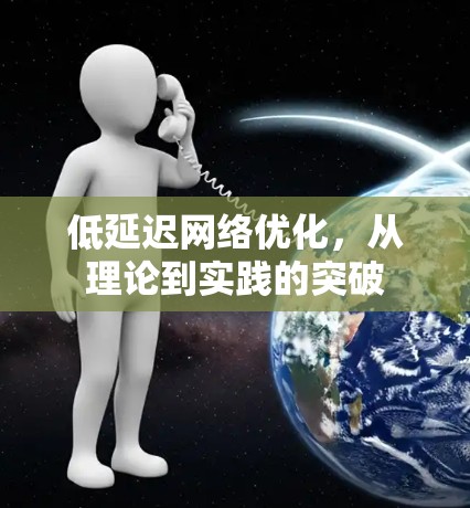 低延迟网络优化，从理论到实践的突破