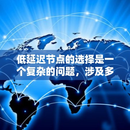 低延迟节点的选择是一个复杂的问题，涉及多个方面和因素。以下是详细的分析和建议