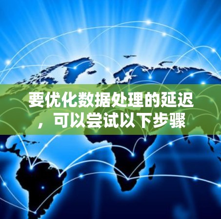 要优化数据处理的延迟，可以尝试以下步骤