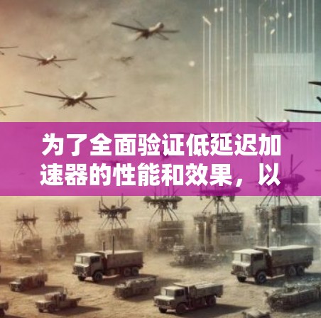 为了全面验证低延迟加速器的性能和效果，以下是详细的步骤和分析