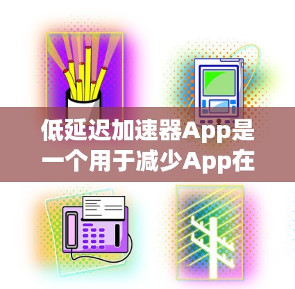 低延迟加速器App是一个用于减少App在处理操作时的延迟的工具，特别是在处理大量数据或频繁切换应用的情况下。以下是基于您的需求和考虑，为您推荐适合的低延迟加速器App