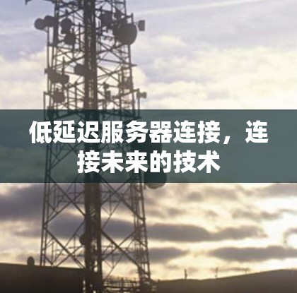 低延迟服务器连接，连接未来的技术