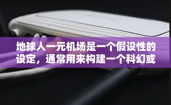 地球人一元机场是一个假设性的设定，通常用来构建一个科幻或奇幻的故事背景。这种设定通常具有以下几个关键特征