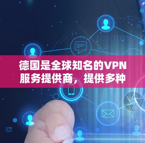德国是全球知名的VPN服务提供商，提供多种加密服务以保护您的数据和通信。以下是一些知名的德国VPN服务