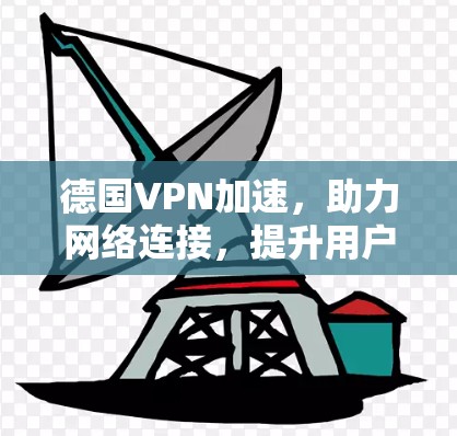 德国VPN加速，助力网络连接，提升用户体验